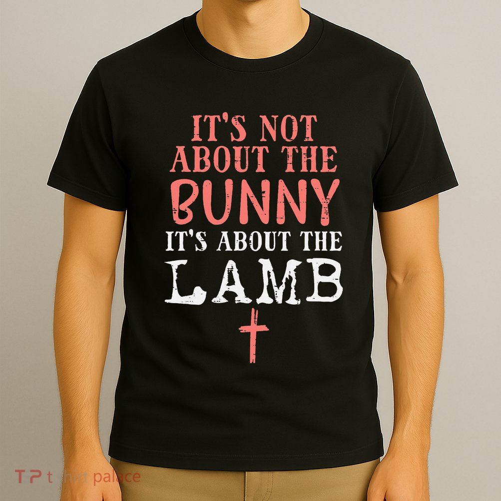 Its Not About The Bunny About Lamb Jesus Easter Christians T-Shirt
