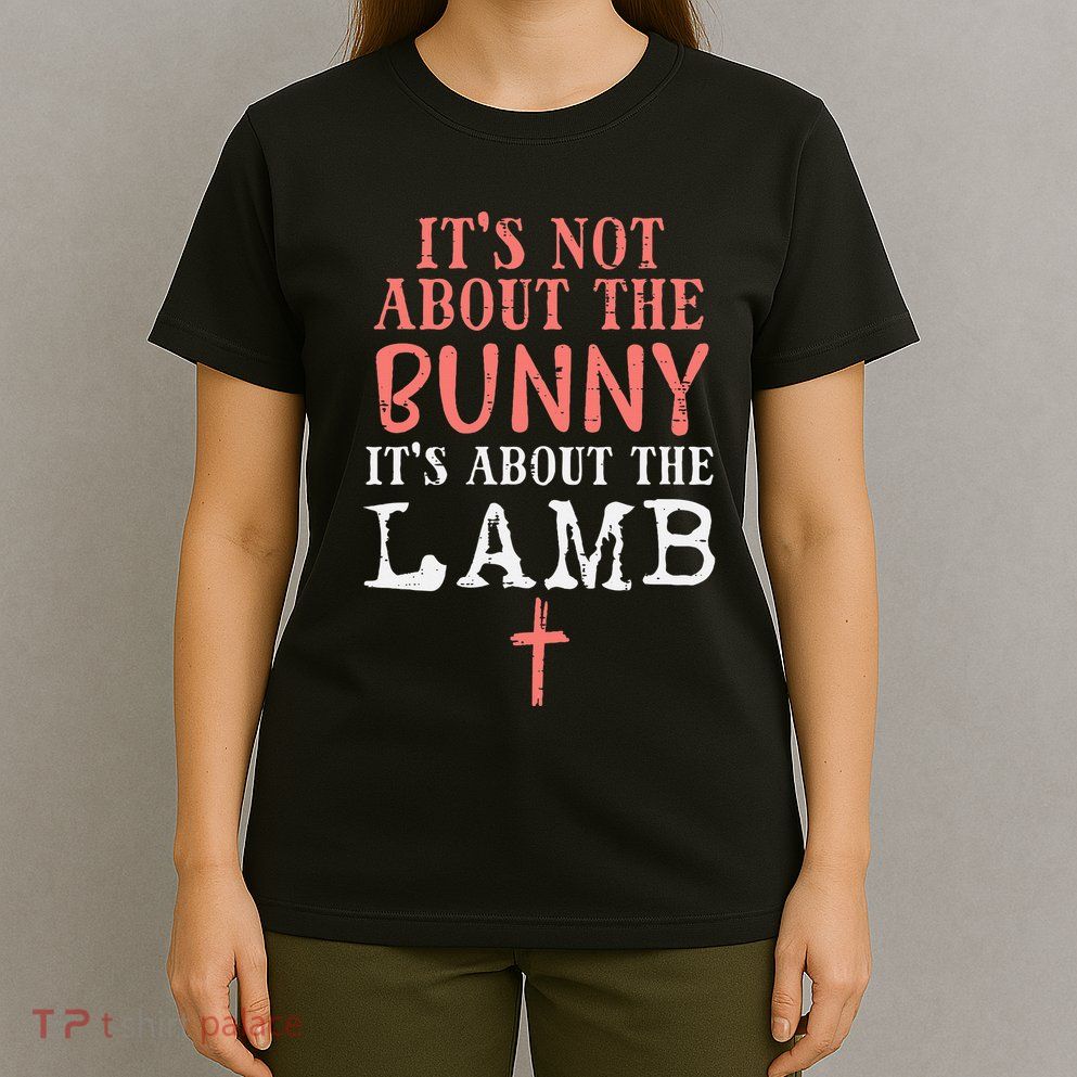 Its Not About The Bunny About Lamb Jesus Easter Christians T-Shirt