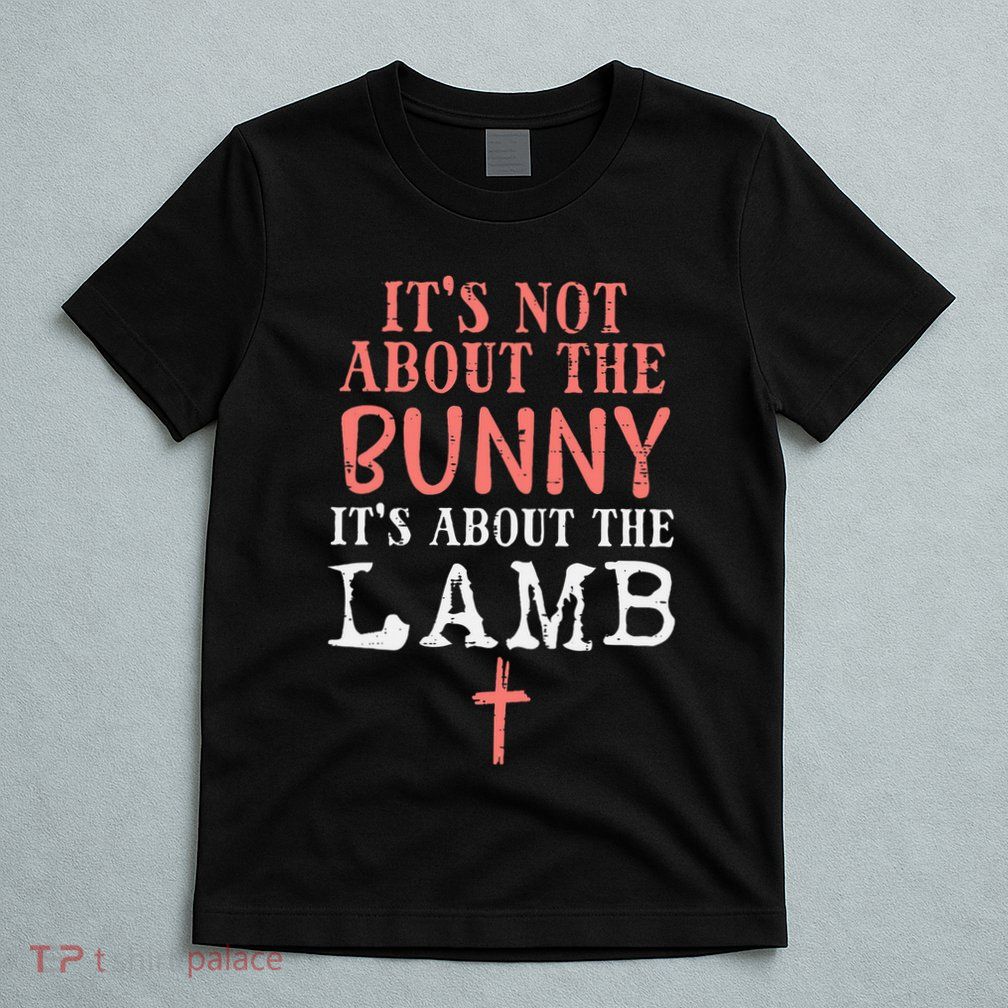 Its Not About The Bunny About Lamb Jesus Easter Christians T-Shirt