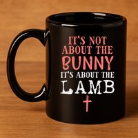 Its Not About The Bunny About Lamb Jesus Easter Christians 11oz C Handle Ceramic Mug