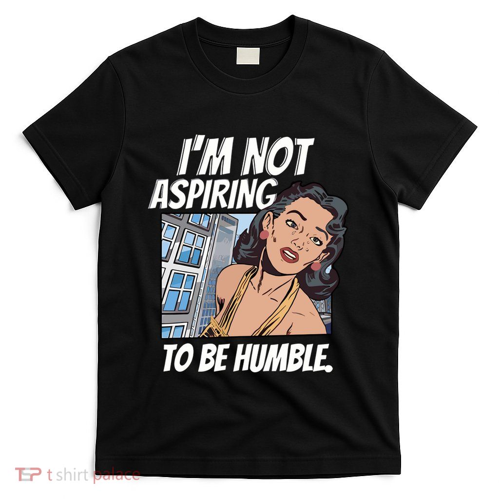 IM Not Aspiring To Be Humble T-Shirt