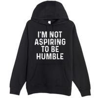 IM Not Aspiring To Be Humble Premium Pullover Hoodie