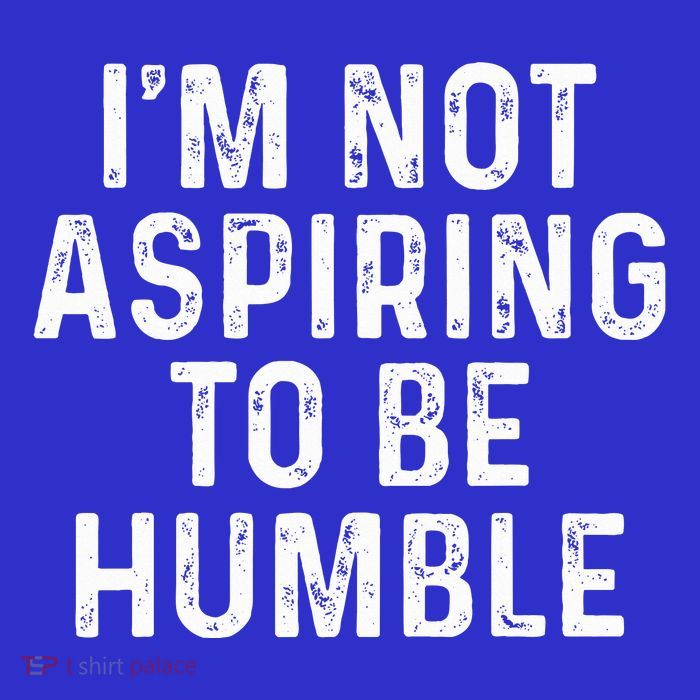 IM Not Aspiring To Be Humble T-Shirt