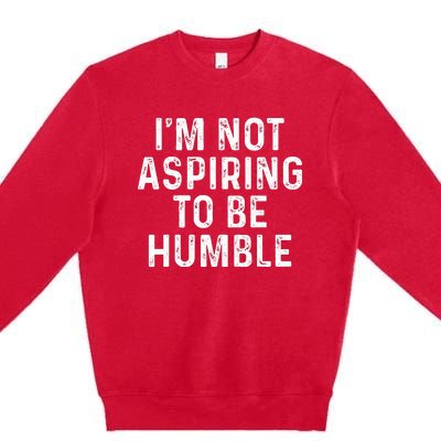 IM Not Aspiring To Be Humble Premium Crewneck Sweatshirt