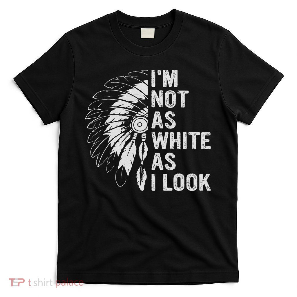 I'm Not As White As I Look Native Pride T-Shirt
