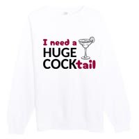 I Need A Huge Cocktail Funny Adult Humor Drinking Premium Crewneck Sweatshirt