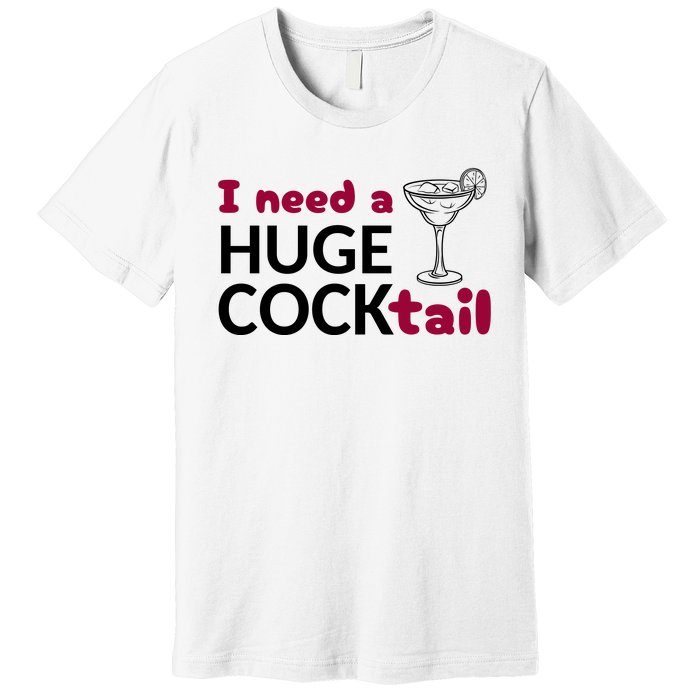 I Need A Huge Cocktail Funny Adult Humor Drinking Premium T-Shirt