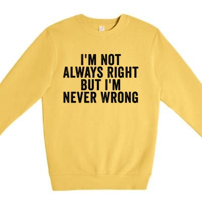 Im Not Always Right But Im Never Wrong Funny Gift Premium Crewneck Sweatshirt