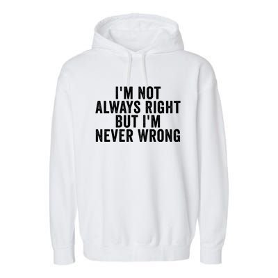 Im Not Always Right But Im Never Wrong Funny Gift Garment-Dyed Fleece Hoodie