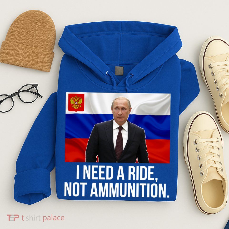 I Need A Ride Not Ammunition Funny Putin Meme Ukraine Hoodie