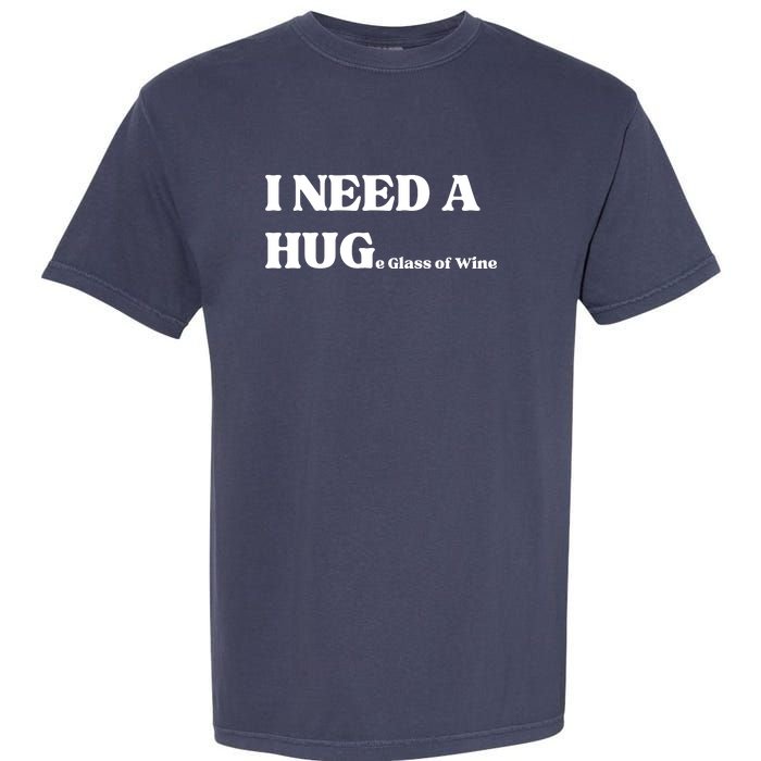 I Need A Huge Glass Of Wine Funny I Need A Hug Garment-Dyed Heavyweight T-Shirt