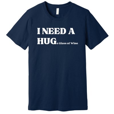 I Need A Huge Glass Of Wine Funny I Need A Hug Premium T-Shirt