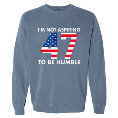 IM Not Aspiring To Be Humble Kamala Harris 47 Garment-Dyed Sweatshirt