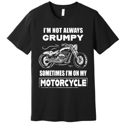 IM Not Always Grumpy Sometimes IM On My Motorcycle Premium T-Shirt