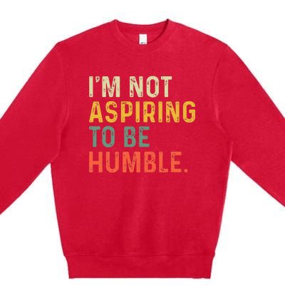 IM Not Aspiring To Be Humble Premium Crewneck Sweatshirt