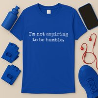 IM Not Aspiring To Be Humble Powerful Messages T-Shirt