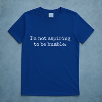 IM Not Aspiring To Be Humble Powerful Messages T-Shirt