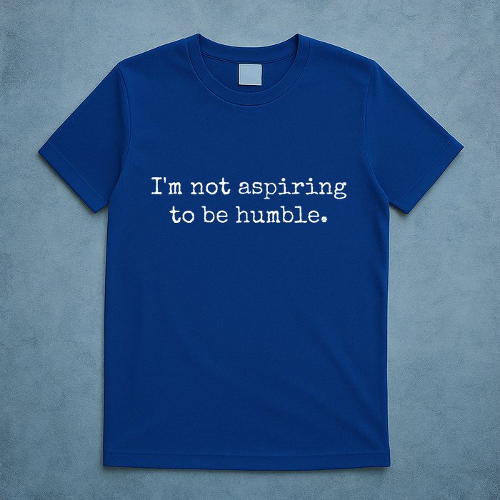 IM Not Aspiring To Be Humble Powerful Messages T-Shirt