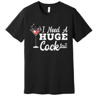 I Need A Huge Cocktail Alcohol Lover Adult Humor Dirty Jokes Premium T-Shirt