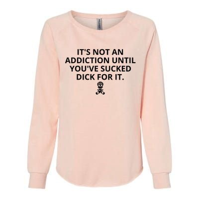 It’s Not An Addiction Until You’ve Sucked Dick For It Shirt (On Front) Womens California Wash Sweatshirt