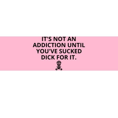 It’s Not An Addiction Until You’ve Sucked Dick For It Shirt (On Front) Bumper Sticker