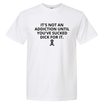 It’s Not An Addiction Until You’ve Sucked Dick For It Shirt (On Front) Garment-Dyed Heavyweight T-Shirt