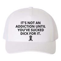 It’s Not An Addiction Until You’ve Sucked Dick For It Shirt (On Front) Yupoong Adult 5-Panel Trucker Hat