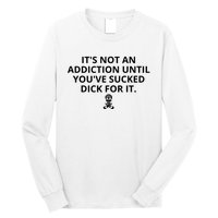 It’s Not An Addiction Until You’ve Sucked Dick For It Shirt (On Front) Long Sleeve Shirt