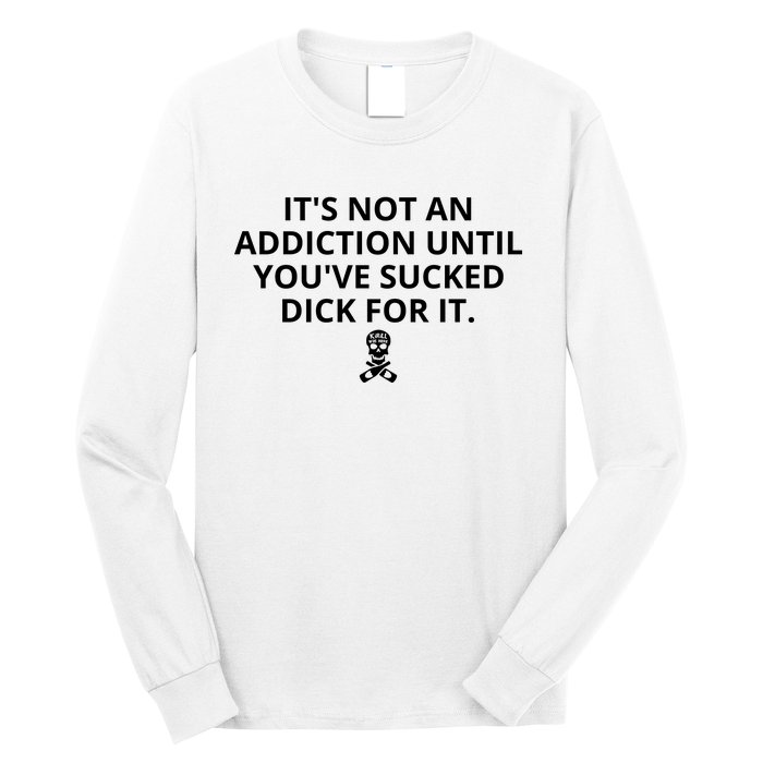 It’s Not An Addiction Until You’ve Sucked Dick For It Shirt (On Front) Long Sleeve Shirt