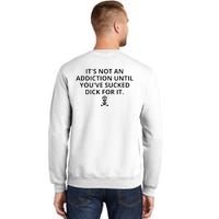 It’s Not An Addiction Until You’ve Sucked Dick For It Shirt (On Front) Sweatshirt