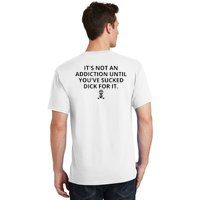 It’s Not An Addiction Until You’ve Sucked Dick For It Shirt (On Front) T-Shirt