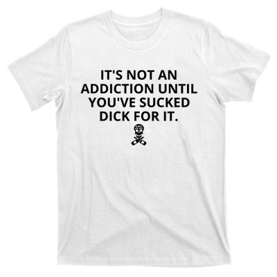 It’s Not An Addiction Until You’ve Sucked Dick For It Shirt (On Front) T-Shirt