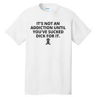 It’s Not An Addiction Until You’ve Sucked Dick For It Shirt (On Front) Tall T-Shirt