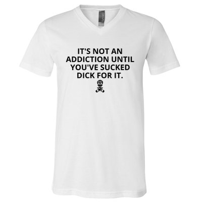 It’s Not An Addiction Until You’ve Sucked Dick For It Shirt (On Front) V-Neck T-Shirt