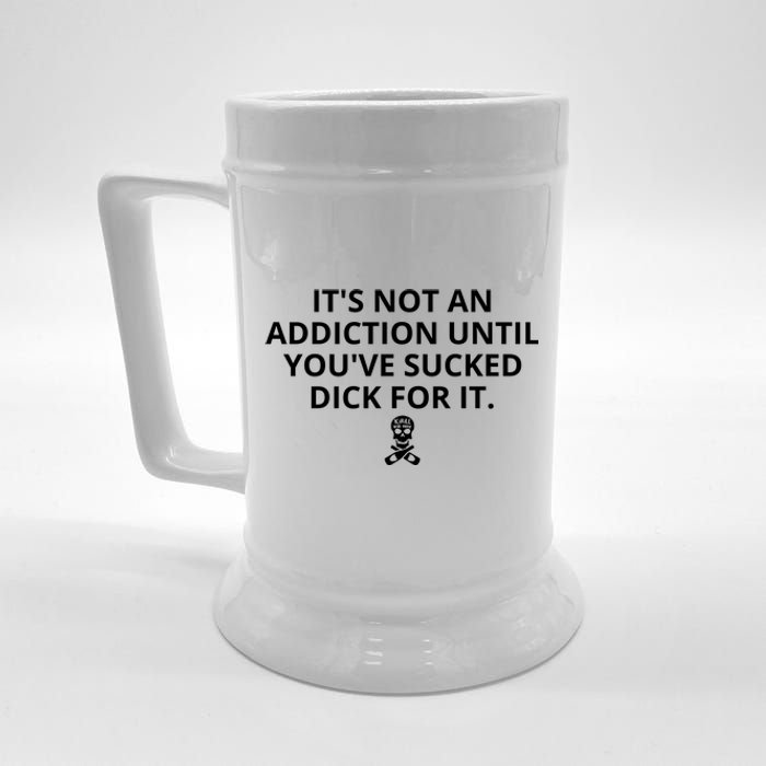 It’s Not An Addiction Until You’ve Sucked Dick For It Shirt (On Front) Beer Stein