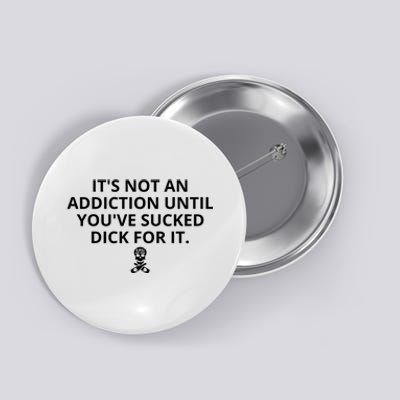 It’s Not An Addiction Until You’ve Sucked Dick For It Shirt (On Front) Button