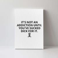 It’s Not An Addiction Until You’ve Sucked Dick For It Shirt (On Front) Canvas