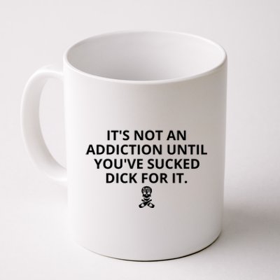 It’s Not An Addiction Until You’ve Sucked Dick For It Shirt (On Front) Coffee Mug