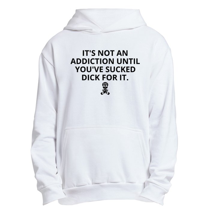 It’s Not An Addiction Until You’ve Sucked Dick For It Shirt (On Front) Urban Pullover Hoodie