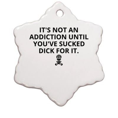 It’s Not An Addiction Until You’ve Sucked Dick For It Shirt (On Front) Ceramic Star Ornament