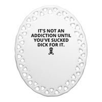 It’s Not An Addiction Until You’ve Sucked Dick For It Shirt (On Front) Ceramic Oval Ornament