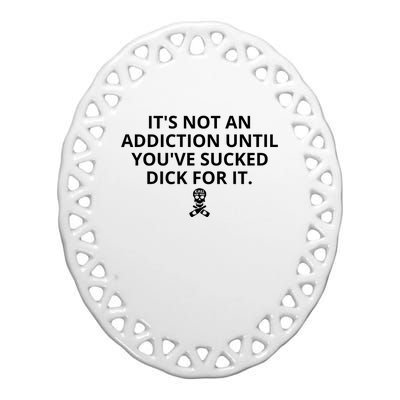 It’s Not An Addiction Until You’ve Sucked Dick For It Shirt (On Front) Ceramic Oval Ornament