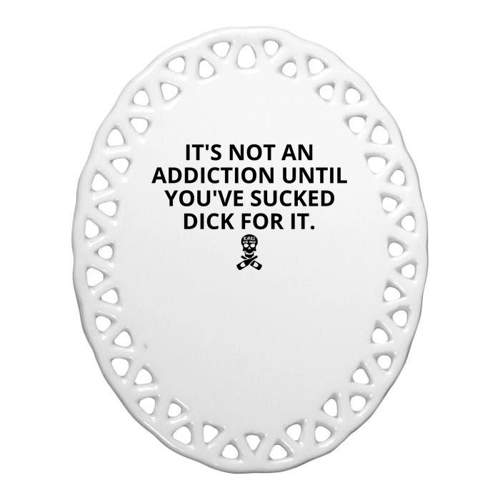 It’s Not An Addiction Until You’ve Sucked Dick For It Shirt (On Front) Ceramic Oval Ornament