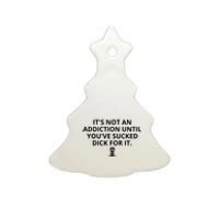 It’s Not An Addiction Until You’ve Sucked Dick For It Shirt (On Front) Ceramic Tree Ornament