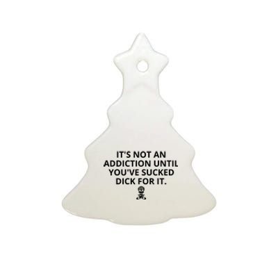 It’s Not An Addiction Until You’ve Sucked Dick For It Shirt (On Front) Ceramic Tree Ornament