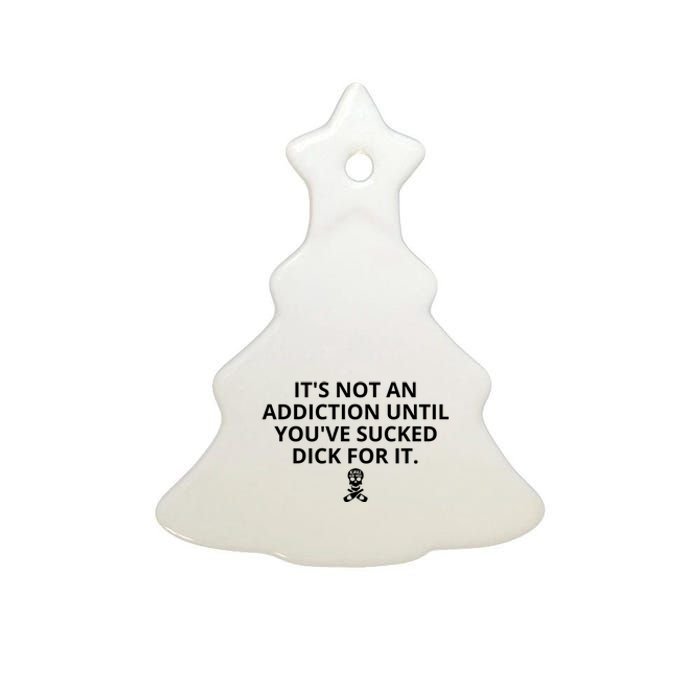 It’s Not An Addiction Until You’ve Sucked Dick For It Shirt (On Front) Ceramic Tree Ornament