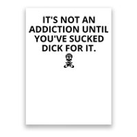 It’s Not An Addiction Until You’ve Sucked Dick For It Shirt (On Front) Poster