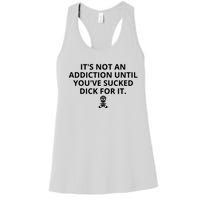 It’s Not An Addiction Until You’ve Sucked Dick For It Shirt (On Front) Women's Racerback Tank