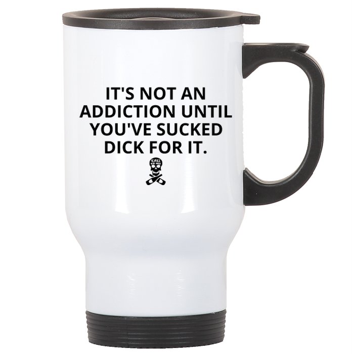 It’s Not An Addiction Until You’ve Sucked Dick For It Shirt (On Front) Stainless Steel Travel Mug