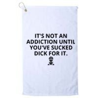 It’s Not An Addiction Until You’ve Sucked Dick For It Shirt (On Front) Platinum Collection Golf Towel